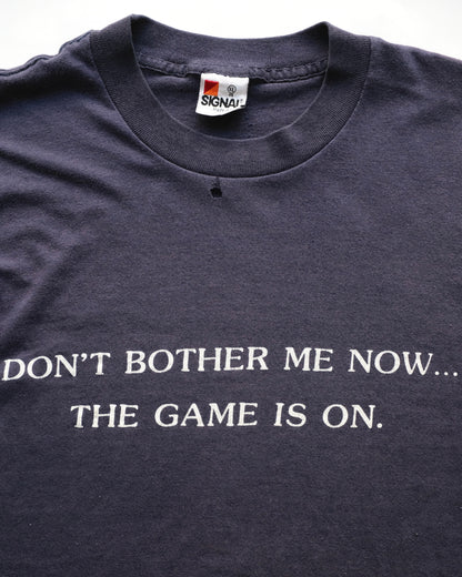 DON'T BOTHER ME NOW... THE GAME IS ON.